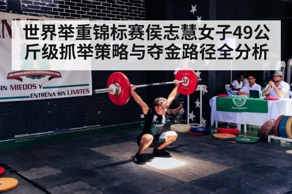 世界举重锦标赛侯志慧女子49公斤级抓举策略与夺金路径全分析