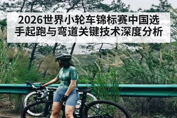 2026世界小轮车锦标赛中国选手起跑与弯道关键技术深度分析