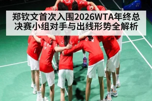 郑钦文首次入围2026WTA年终总决赛小组对手与出线形势全解析