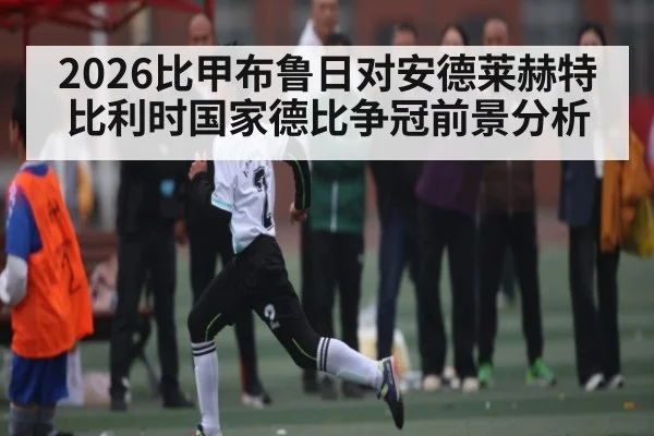 2026比甲布鲁日对安德莱赫特比利时国家德比争冠前景分析