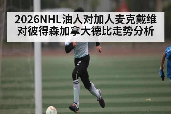 2026NHL油人对加人麦克戴维对彼得森加拿大德比走势分析