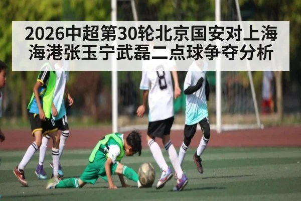 2026中超第30轮北京国安对上海海港张玉宁武磊二点球争夺分析